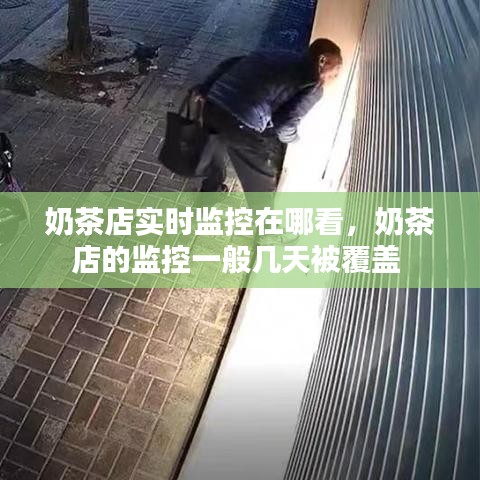 奶茶店实时监控在哪看，奶茶店的监控一般几天被覆盖 