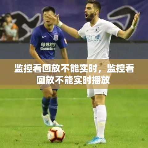 监控看回放不能实时，监控看回放不能实时播放 