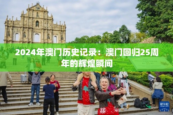 2024年澳门历史记录：澳门回归25周年的辉煌瞬间