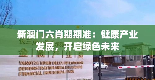 新澳门六肖期期准：健康产业发展，开启绿色未来
