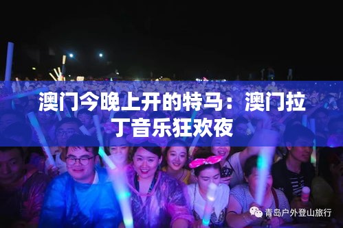 澳门今晚上开的特马：澳门拉丁音乐狂欢夜