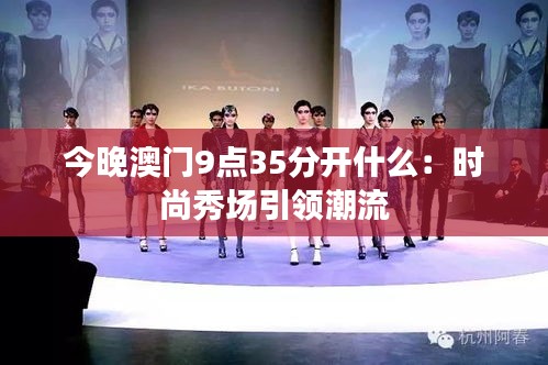 今晚澳门9点35分开什么：时尚秀场引领潮流