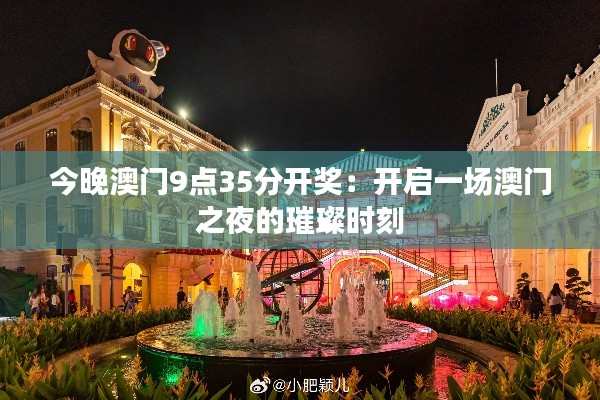 今晚澳门9点35分开奖：开启一场澳门之夜的璀璨时刻