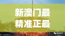 新澳门最精准正最精准龙门：揭秘澳门文化深度游