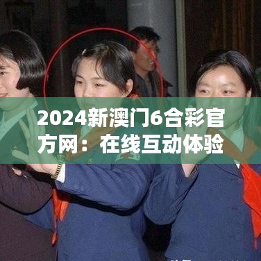 2024新澳门6合彩官方网：在线互动体验新纪元