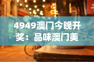 4949澳门今晚开奖：品味澳门美食之夜的精彩瞬间