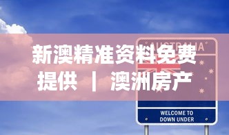 新澳精准资料免费提供 ｜ 澳洲房产投资指南