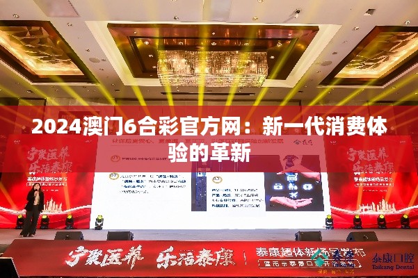 2024澳门6合彩官方网：新一代消费体验的革新