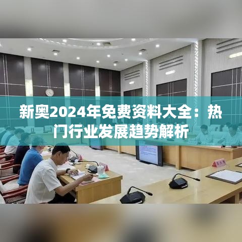 新奥2024年免费资料大全：热门行业发展趋势解析