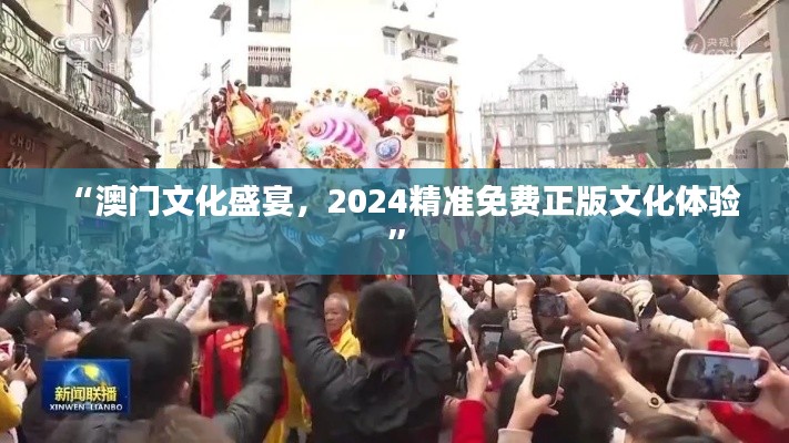 “澳门文化盛宴，2024精准免费正版文化体验”