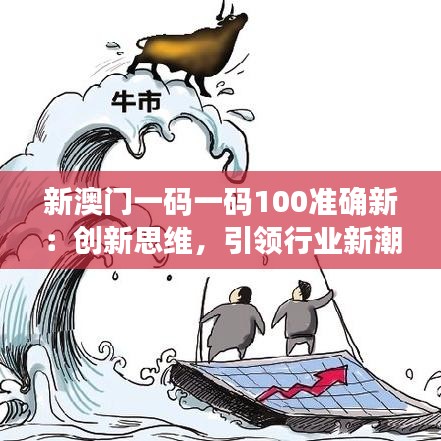 新澳门一码一码100准确新：创新思维，引领行业新潮流