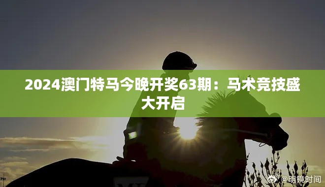 2024澳门特马今晚开奖63期：马术竞技盛大开启