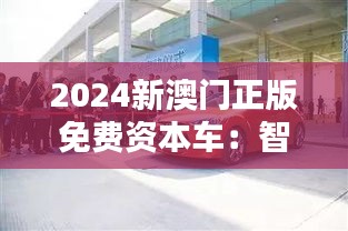 2024新澳门正版免费资本车：智能资产增值之道