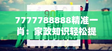 7777788888精准一肖：家政知识轻松提升家庭秩序