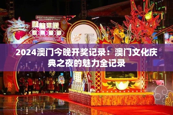 2024澳门今晚开奖记录：澳门文化庆典之夜的魅力全记录