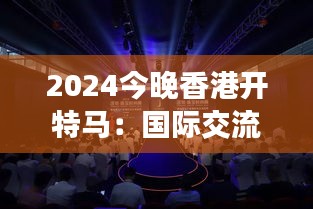 2024今晚香港开特马：国际交流平台的璀璨开幕