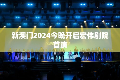 新澳门2024今晚开启宏伟剧院首演