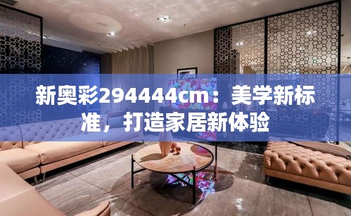 新奥彩294444cm：美学新标准，打造家居新体验