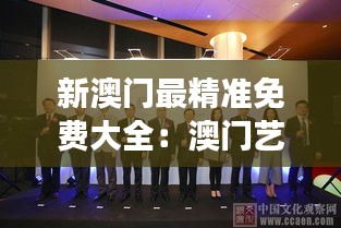 新澳门最精准免费大全：澳门艺术展览与活动精选