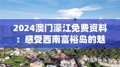 2024澳门濠江免费资料：感受西南富裕岛的魅力