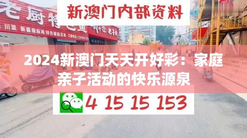 2024新澳门天天开好彩：家庭亲子活动的快乐源泉