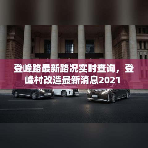 登峰路最新路况实时查询，登峰村改造最新消息2021 