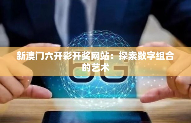 新澳门六开彩开奖网站：探索数字组合的艺术