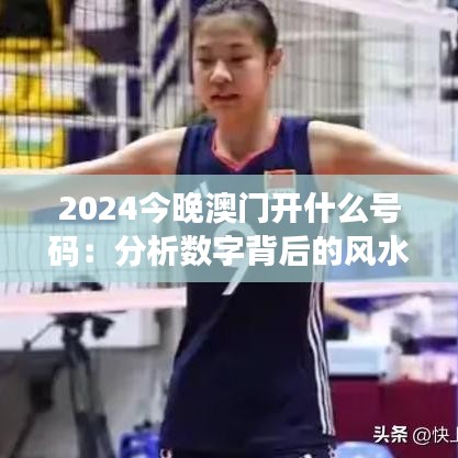2024今晚澳门开什么号码：分析数字背后的风水学说