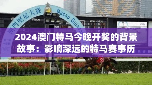 2024澳门特马今晚开奖的背景故事：影响深远的特马赛事历程