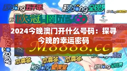 2024今晚澳门开什么号码：探寻今晚的幸运密码