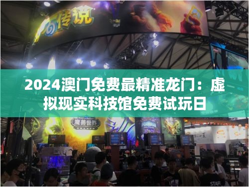 2024澳门免费最精准龙门：虚拟现实科技馆免费试玩日