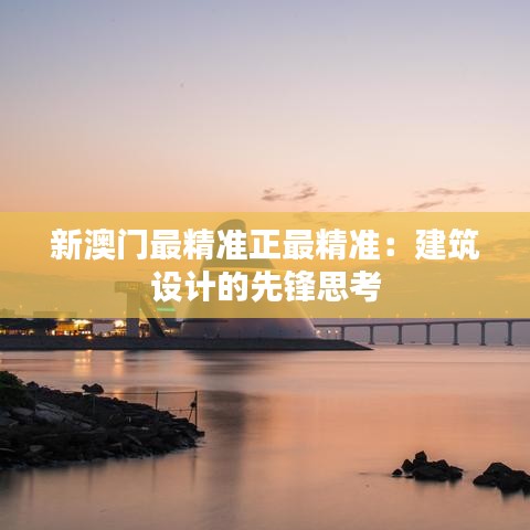 新澳门最精准正最精准：建筑设计的先锋思考