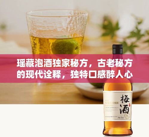 瑶藏泡酒独家秘方，古老秘方的现代诠释，独特口感醉人心扉