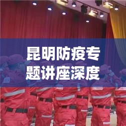 昆明防疫专题讲座深度解析，防疫之路的启示与感悟