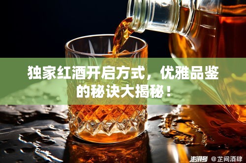 独家红酒开启方式，优雅品鉴的秘诀大揭秘！
