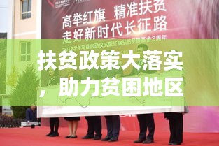 扶贫政策大落实，助力贫困地区迈向繁荣新时代