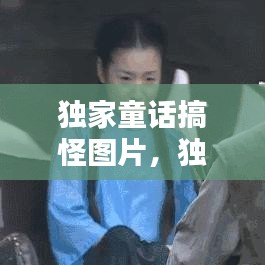 独家童话搞怪图片，独家童话演员表 