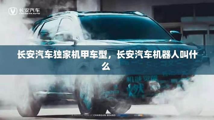 长安汽车独家机甲车型，长安汽车机器人叫什么 