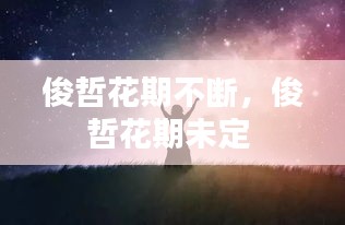 俊哲花期不断，俊哲花期未定 
