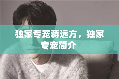 独家专宠蒋远方，独家专宠简介 