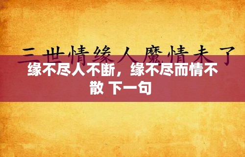 缘不尽人不断，缘不尽而情不散 下一句 