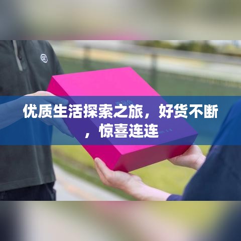 优质生活探索之旅，好货不断，惊喜连连