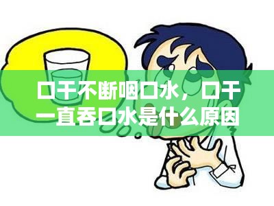 口干不断咽口水，口干一直吞口水是什么原因 