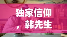 独家信仰，韩先生的故事传奇