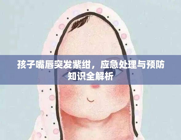 孩子嘴唇突发紫绀，应急处理与预防知识全解析