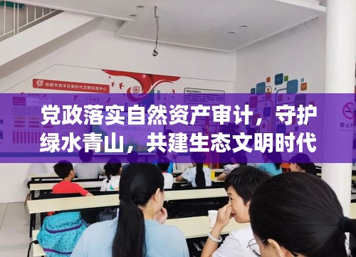 党政落实自然资产审计，守护绿水青山，共建生态文明时代