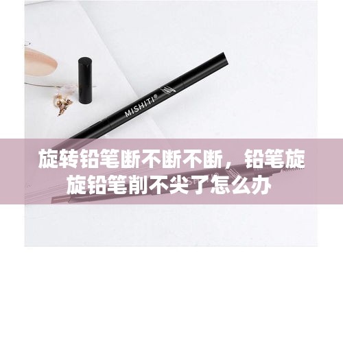 旋转铅笔断不断不断，铅笔旋旋铅笔削不尖了怎么办 