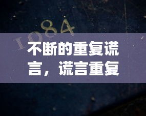 不断的重复谎言，谎言重复千次,就会变成真理,这就是说 