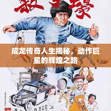 成龙传奇人生揭秘，动作巨星的辉煌之路