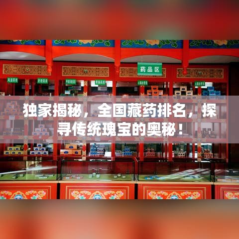 独家揭秘，全国藏药排名，探寻传统瑰宝的奥秘！